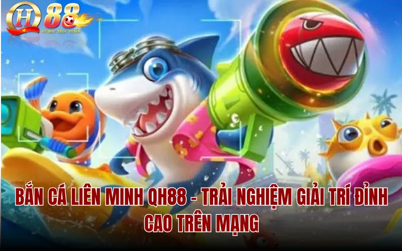 Bắn Cá Liên Minh QH88 - Trải Nghiệm Giải Trí Đỉnh Cao Trên Mạng