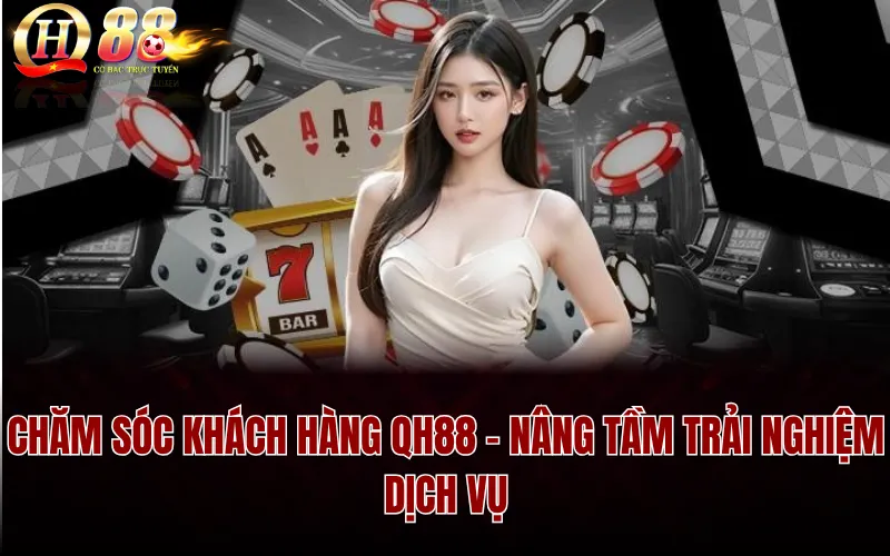 Chăm Sóc Khách Hàng QH88 - Nâng Tầm Trải Nghiệm Dịch Vụ