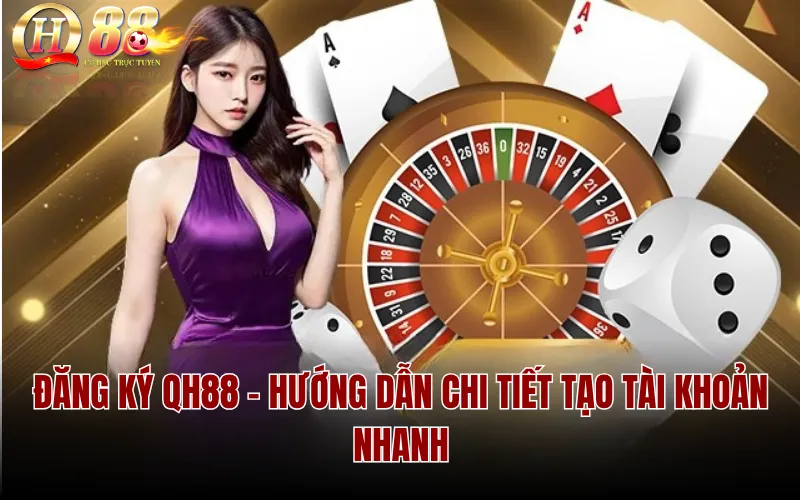Đăng Ký QH88 – Hướng Dẫn Chi Tiết Tạo Tài Khoản Nhanh