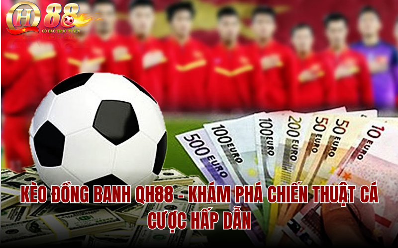 Kèo Đồng Banh QH88 – Khám Phá Chiến Thuật Cá Cược Hấp Dẫn