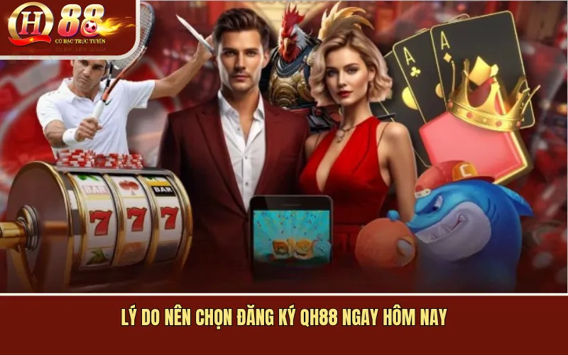 Lý Do Nên Chọn Đăng Ký QH88 Ngay Hôm Nay