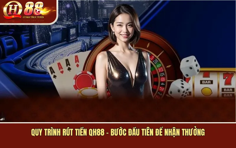 Quy Trình Rút Tiền QH88 - Bước Đầu Tiên Để Nhận Thưởng