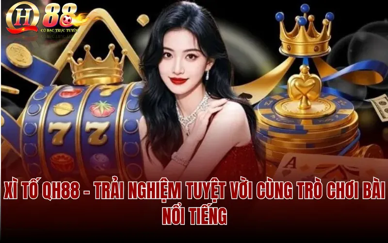 Xì Tố QH88 - Trải nghiệm tuyệt vời cùng trò chơi bài nổi tiếng