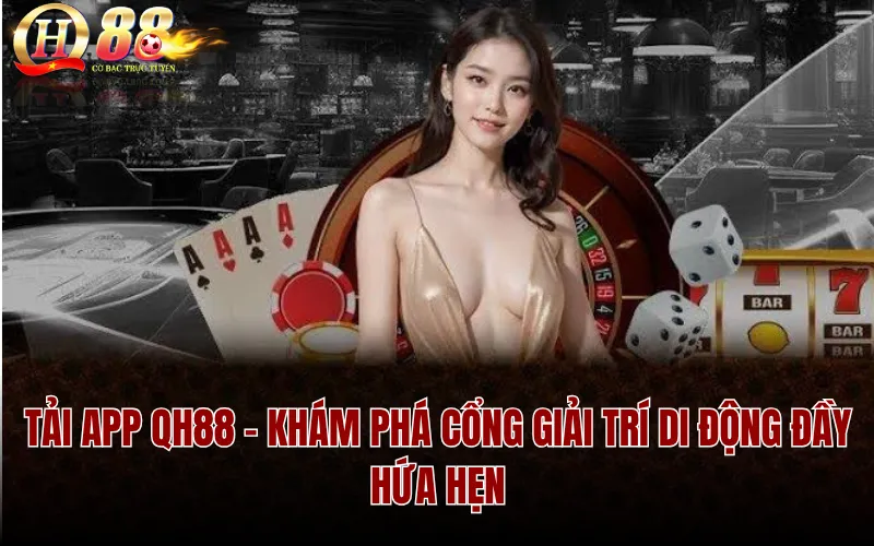 Tải App QH88 – Khám Phá Cổng Giải Trí Di Động Đầy Hứa Hẹn