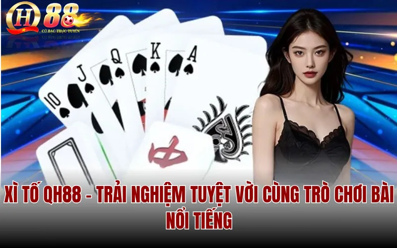 Xì Tố QH88 - Trải nghiệm tuyệt vời cùng trò chơi bài nổi tiếng
